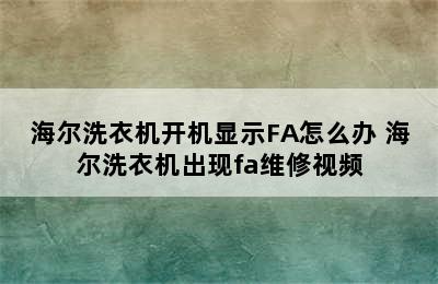 海尔洗衣机开机显示FA怎么办 海尔洗衣机出现fa维修视频